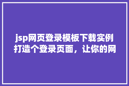 jsp网页登录模板下载实例打造个登录页面，让你的网站更吸引人