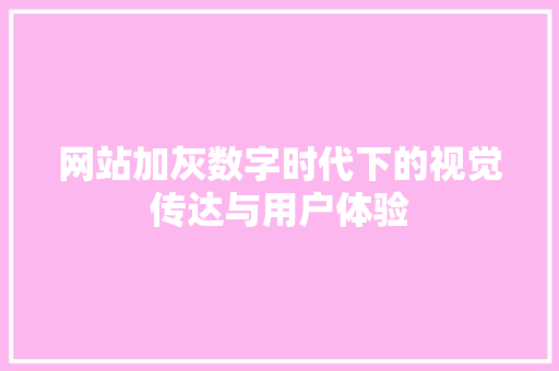 网站加灰数字时代下的视觉传达与用户体验