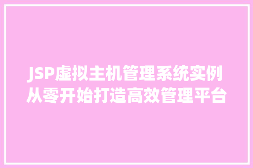 JSP虚拟主机管理系统实例从零开始打造高效管理平台 第1张 JSP虚拟主机管理系统实例从零开始打造高效管理平台 第1张