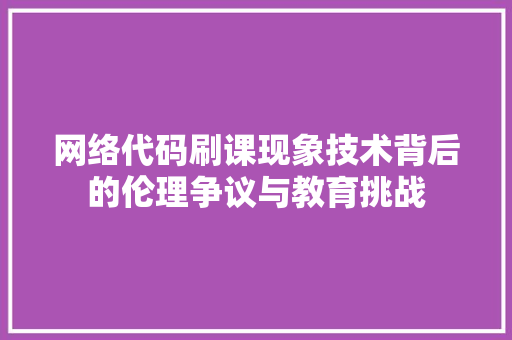 网络代码刷课现象技术背后的伦理争议与教育挑战