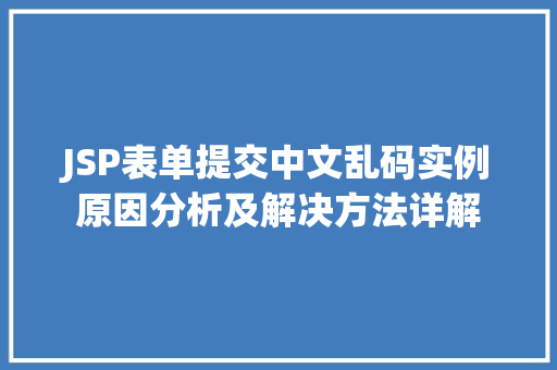 JSP表单提交中文乱码实例原因分析及解决方法详解