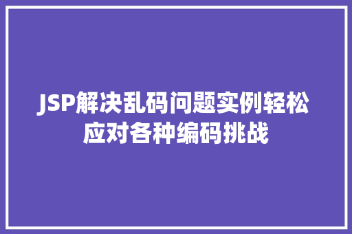 JSP解决乱码问题实例轻松应对各种编码挑战 第1张 JSP解决乱码问题实例轻松应对各种编码挑战 第1张