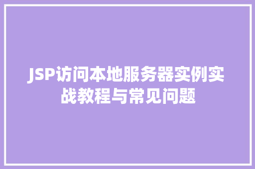 JSP访问本地服务器实例实战教程与常见问题