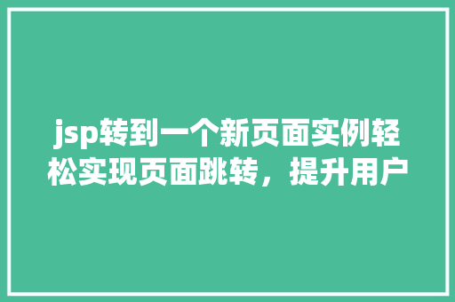 jsp转到一个新页面实例轻松实现页面跳转，提升用户体验