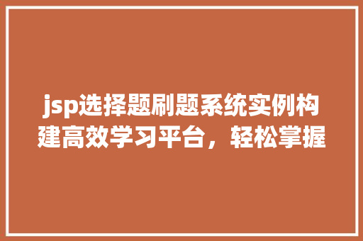 jsp选择题刷题系统实例构建高效学习平台，轻松掌握知识点