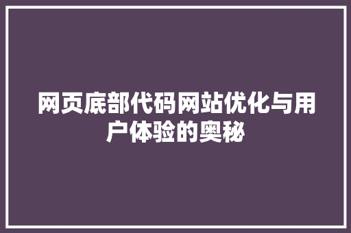 网页底部代码网站优化与用户体验的奥秘