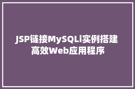JSP链接MySQLi实例搭建高效Web应用程序