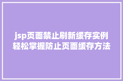 jsp页面禁止刷新缓存实例轻松掌握防止页面缓存方法