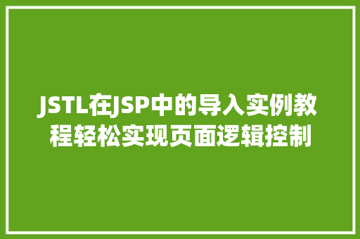 JSTL在JSP中的导入实例教程轻松实现页面逻辑控制