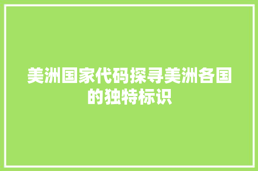 美洲国家代码探寻美洲各国的独特标识