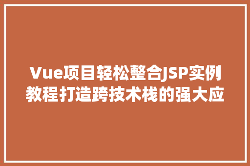 Vue项目轻松整合JSP实例教程打造跨技术栈的强大应用