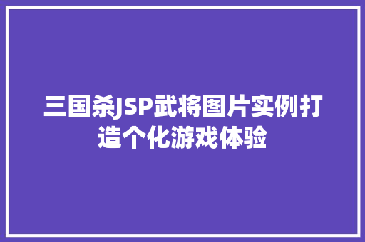 三国杀JSP武将图片实例打造个化游戏体验