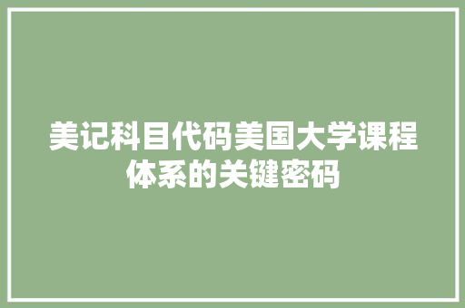 美记科目代码美国大学课程体系的关键密码
