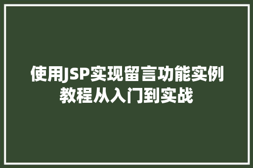 使用JSP实现留言功能实例教程从入门到实战 第1张 使用JSP实现留言功能实例教程从入门到实战 第1张