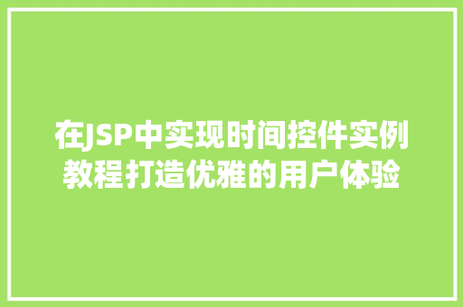 在JSP中实现时间控件实例教程打造优雅的用户体验 第1张 在JSP中实现时间控件实例教程打造优雅的用户体验 第1张