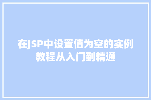 在JSP中设置值为空的实例教程从入门到精通