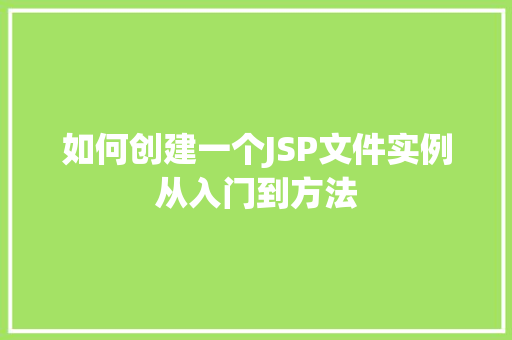 如何创建一个JSP文件实例从入门到方法