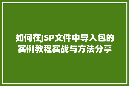 如何在JSP文件中导入包的实例教程实战与方法分享
