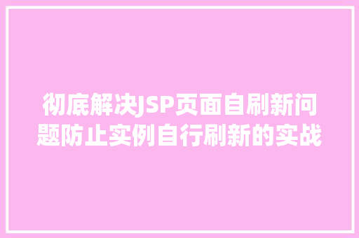 彻底解决JSP页面自刷新问题防止实例自行刷新的实战方法