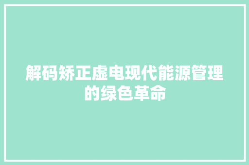 解码矫正虚电现代能源管理的绿色革命
