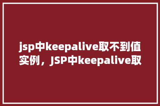 jsp中keepalive取不到值实例，JSP中keepalive取不到值实例