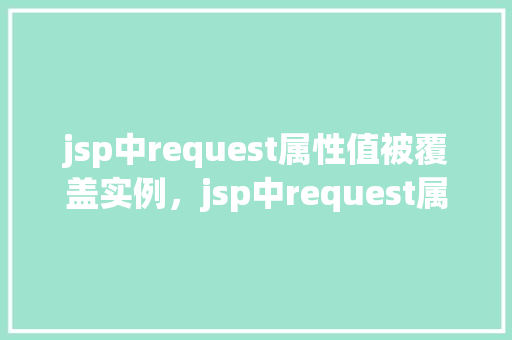 jsp中request属性值被覆盖实例，jsp中request属性值被覆盖实例