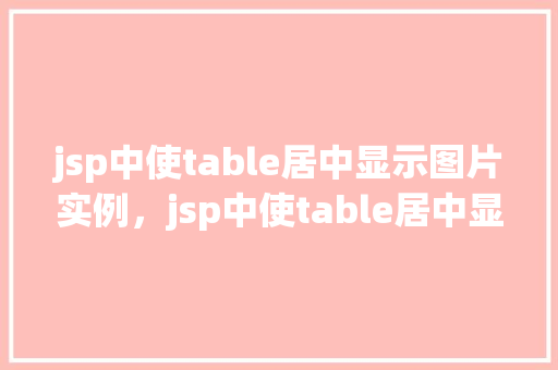 jsp中使table居中显示图片实例，jsp中使table居中显示图片实例
