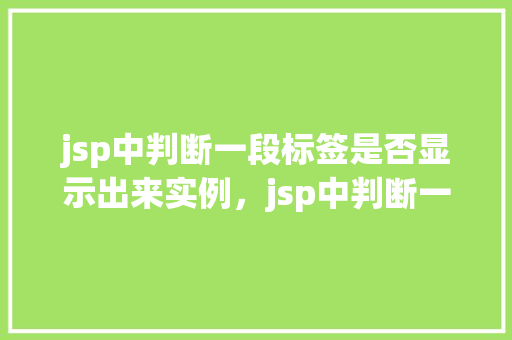 jsp中判断一段标签是否显示出来实例，jsp中判断一段标签是否显示出来实例