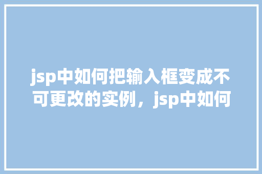 jsp中如何把输入框变成不可更改的实例，jsp中如何把输入框变成不可更改的实例