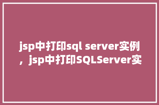 jsp中打印sql server实例,jsp中打印SQLServer实例
