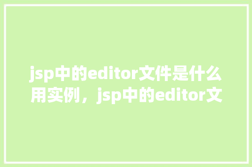 jsp中的editor文件是什么用实例，jsp中的editor文件是什么用实例