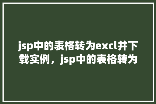 jsp中的表格转为excl并下载实例，jsp中的表格转为Excel并下载实例  第1张