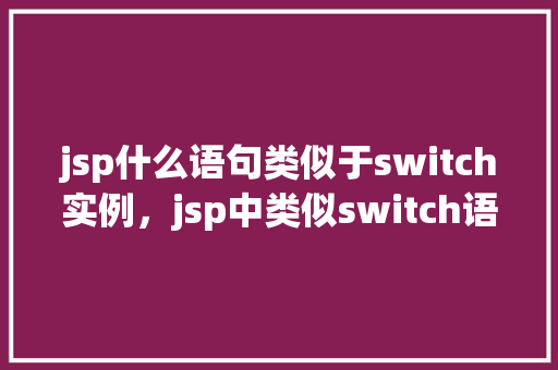 jsp什么语句类似于switch实例，jsp中类似switch语句的实现  第1张