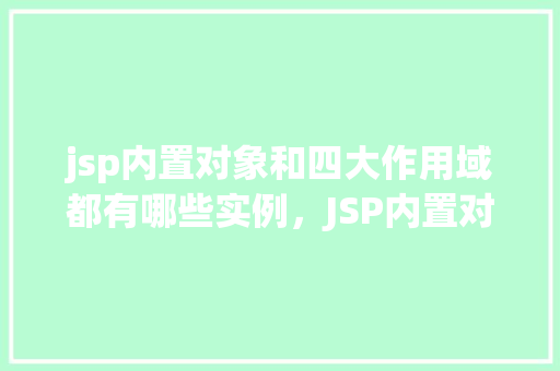jsp内置对象和四大作用域都有哪些实例，JSP内置对象和四大作用域的实例