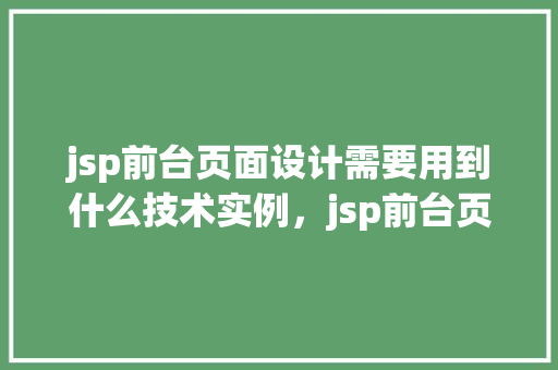 jsp前台页面设计需要用到什么技术实例,jsp前台页面设计需要用到什么技术实例