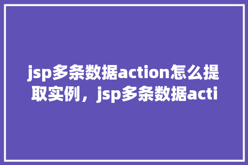 jsp多条数据action怎么提取实例，jsp多条数据action如何提取实例