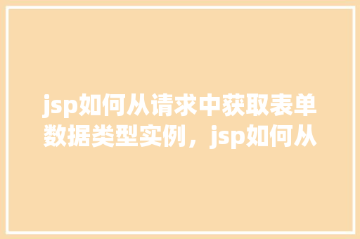 jsp如何从请求中获取表单数据类型实例，jsp如何从请求中获取表单数据类型实例