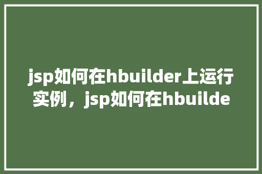 jsp如何在hbuilder上运行实例,jsp如何在hbuilder上运行实例