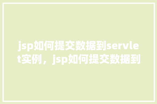 jsp如何提交数据到servlet实例，jsp如何提交数据到servlet实例