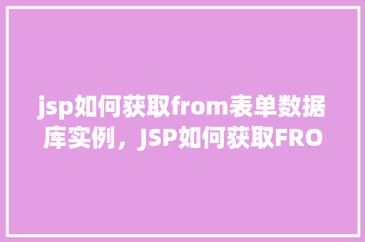 jsp如何获取from表单数据库实例，JSP如何获取FROM表单数据库实例