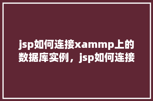 jsp如何连接xammp上的数据库实例,jsp如何连接xammp上的数据库实例