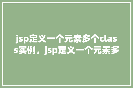 jsp定义一个元素多个class实例，jsp定义一个元素多个class实例