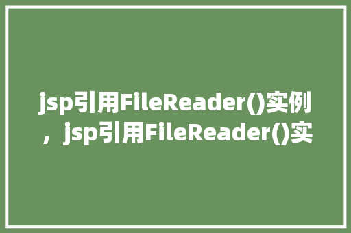 jsp引用FileReader()实例，jsp引用FileReader()实例