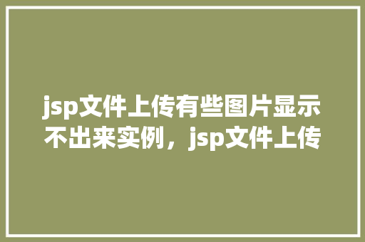 jsp文件上传有些图片显示不出来实例，jsp文件上传有些图片显示不出来实例  第1张