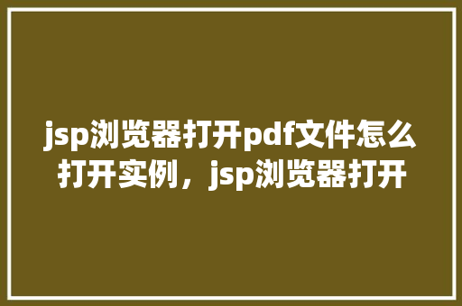 jsp浏览器打开pdf文件怎么打开实例，jsp浏览器打开pdf文件怎么打开实例  第1张
