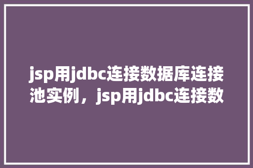 jsp用jdbc连接数据库连接池实例，jsp用jdbc连接数据库连接池实例