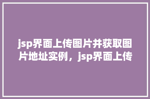 jsp界面上传图片并获取图片地址实例，jsp界面上传图片并获取图片地址实例