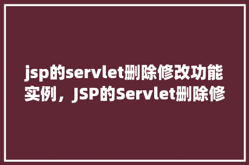 jsp的servlet删除修改功能实例,JSP的Servlet删除修改功能实例
