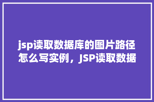 jsp读取数据库的图片路径怎么写实例，JSP读取数据库的图片路径实例