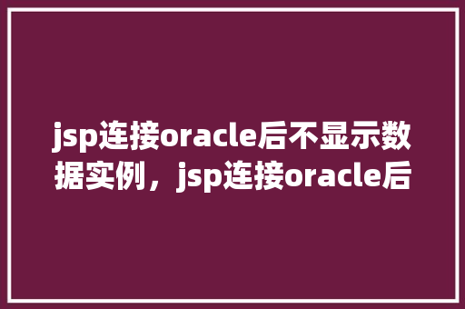jsp连接oracle后不显示数据实例，jsp连接oracle后不显示数据实例